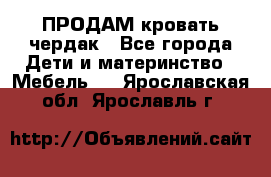 ПРОДАМ кровать чердак - Все города Дети и материнство » Мебель   . Ярославская обл.,Ярославль г.